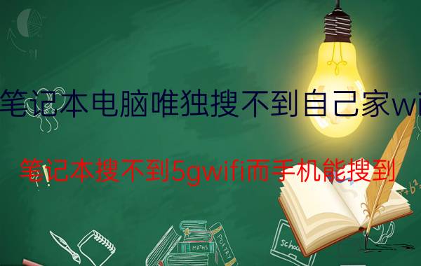 笔记本电脑唯独搜不到自己家wifi 笔记本搜不到5gwifi而手机能搜到？